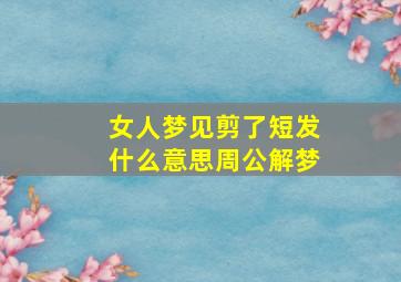 女人梦见剪了短发什么意思周公解梦