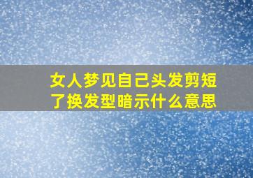 女人梦见自己头发剪短了换发型暗示什么意思