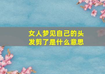 女人梦见自己的头发剪了是什么意思