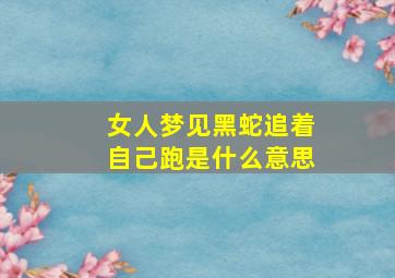 女人梦见黑蛇追着自己跑是什么意思