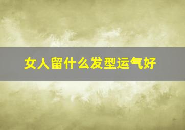 女人留什么发型运气好