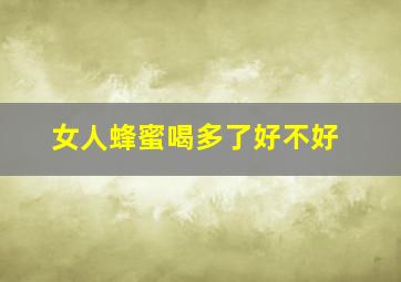 女人蜂蜜喝多了好不好