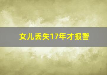 女儿丢失17年才报警