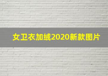 女卫衣加绒2020新款图片