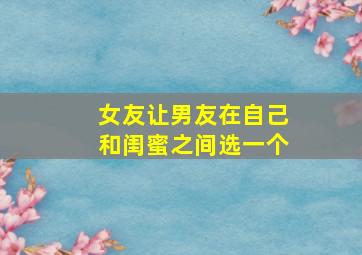 女友让男友在自己和闺蜜之间选一个