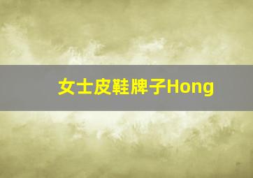 女士皮鞋牌子Hong