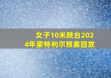 女子10米跳台2024年蒙特利尔预赛回放