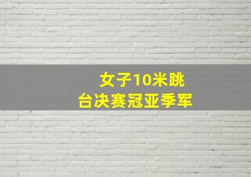 女子10米跳台决赛冠亚季军