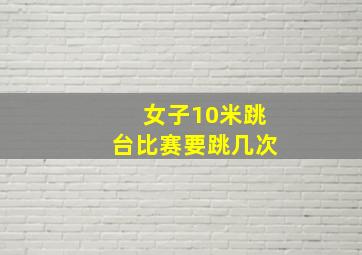 女子10米跳台比赛要跳几次