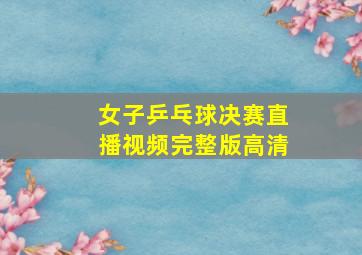 女子乒乓球决赛直播视频完整版高清