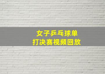 女子乒乓球单打决赛视频回放