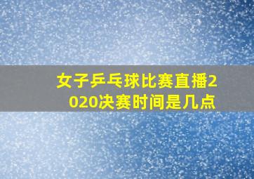 女子乒乓球比赛直播2020决赛时间是几点