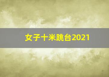 女子十米跳台2021