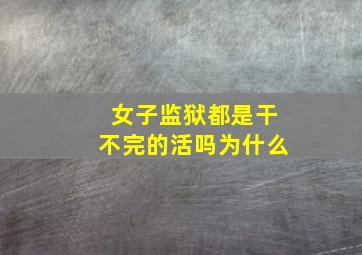 女子监狱都是干不完的活吗为什么