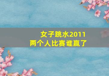 女子跳水2011两个人比赛谁赢了