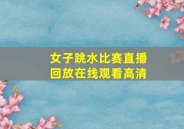 女子跳水比赛直播回放在线观看高清