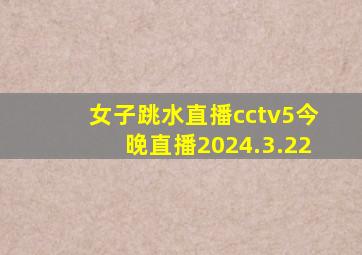 女子跳水直播cctv5今晚直播2024.3.22