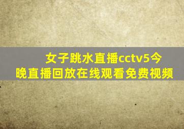 女子跳水直播cctv5今晚直播回放在线观看免费视频