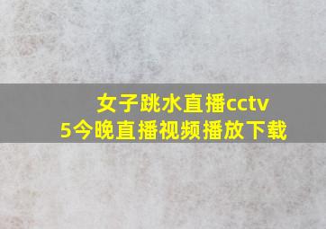 女子跳水直播cctv5今晚直播视频播放下载