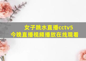 女子跳水直播cctv5今晚直播视频播放在线观看