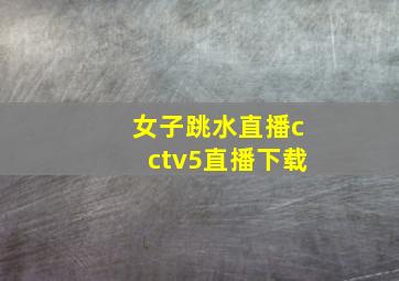 女子跳水直播cctv5直播下载