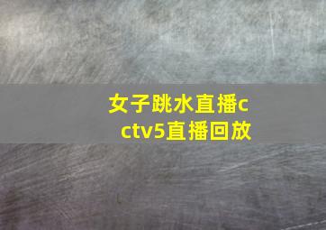 女子跳水直播cctv5直播回放