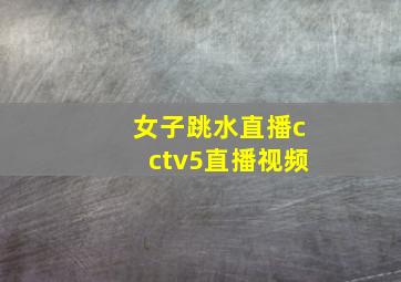 女子跳水直播cctv5直播视频