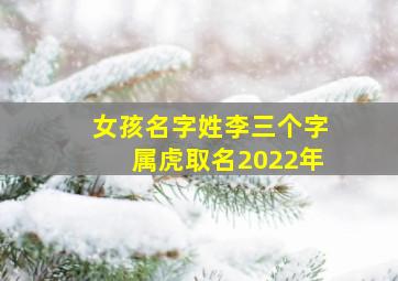 女孩名字姓李三个字属虎取名2022年