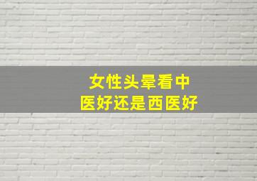 女性头晕看中医好还是西医好