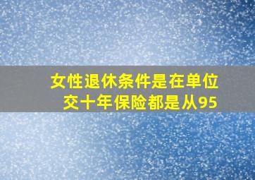 女性退休条件是在单位交十年保险都是从95