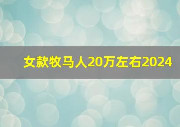 女款牧马人20万左右2024