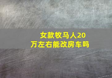 女款牧马人20万左右能改房车吗