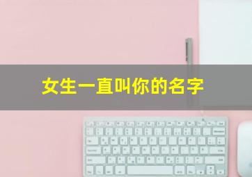 女生一直叫你的名字