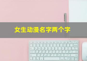 女生动漫名字两个字