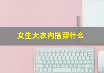 女生大衣内搭穿什么