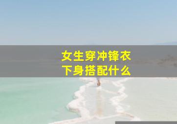 女生穿冲锋衣下身搭配什么