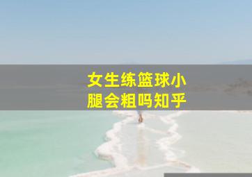 女生练篮球小腿会粗吗知乎