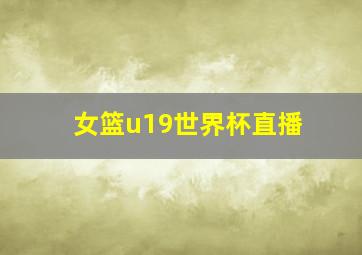 女篮u19世界杯直播