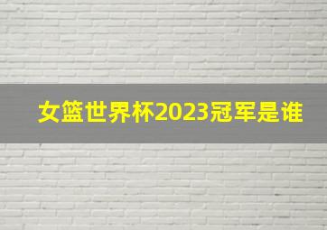 女篮世界杯2023冠军是谁