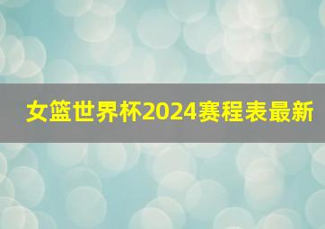 女篮世界杯2024赛程表最新