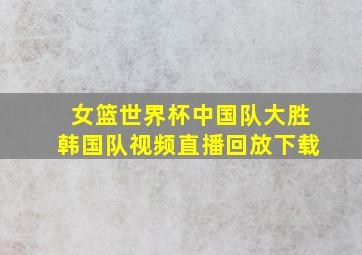 女篮世界杯中国队大胜韩国队视频直播回放下载