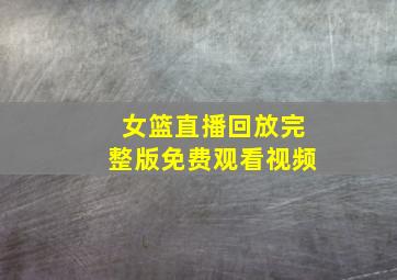 女篮直播回放完整版免费观看视频