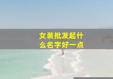 女装批发起什么名字好一点