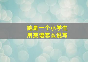 她是一个小学生用英语怎么说写