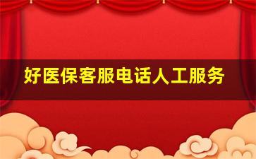 好医保客服电话人工服务