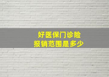 好医保门诊险报销范围是多少