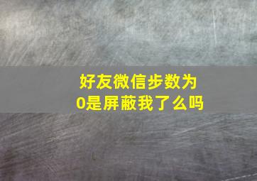 好友微信步数为0是屏蔽我了么吗