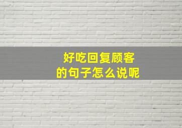 好吃回复顾客的句子怎么说呢