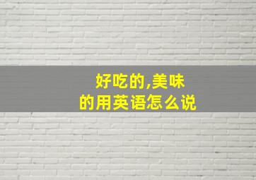 好吃的,美味的用英语怎么说