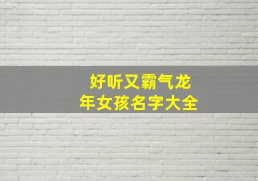 好听又霸气龙年女孩名字大全